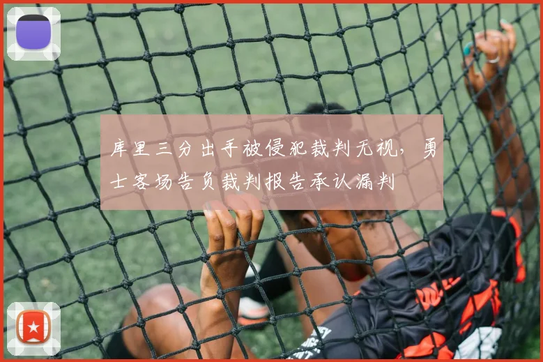 库里三分出手被侵犯裁判无视,勇士客场告负裁判报告承认漏判
